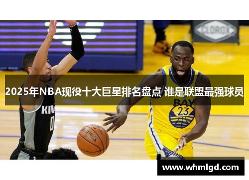 2025年NBA现役十大巨星排名盘点 谁是联盟最强球员